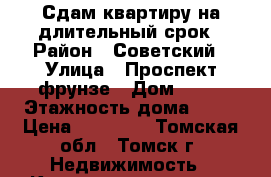 Сдам квартиру на длительный срок › Район ­ Советский › Улица ­ Проспект фрунзе › Дом ­ 65 › Этажность дома ­ 10 › Цена ­ 13 000 - Томская обл., Томск г. Недвижимость » Квартиры аренда   . Томская обл.